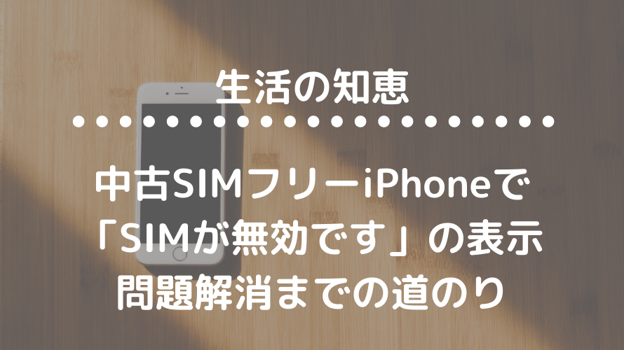 中古SIMフリーiPhoneで「SIMが無効です」 の表示、問題解消までの 